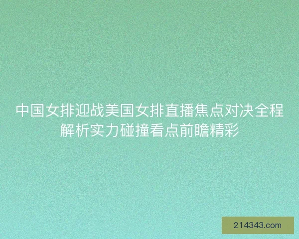 中国女排迎战美国女排直播焦点对决全程解析实力碰撞看点前瞻精彩